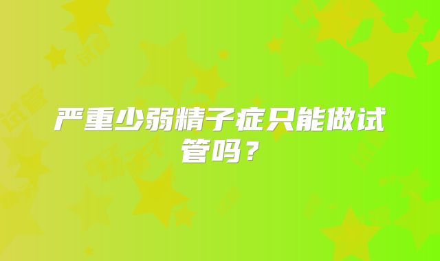 严重少弱精子症只能做试管吗？