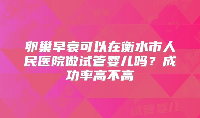 卵巢早衰可以在衡水市人民医院做试管婴儿吗？成功率高不高