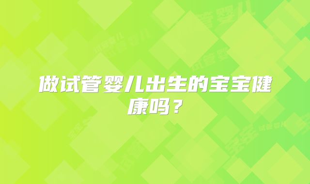 做试管婴儿出生的宝宝健康吗?
