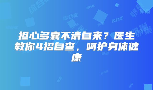 担心多囊不请自来?医生教你4招自查,呵护身体健康