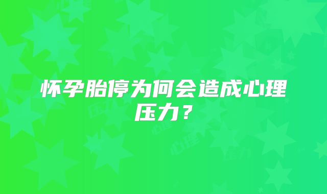 怀孕胎停为何会造成心理压力?