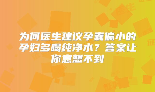 为何医生建议孕囊偏小的孕妇多喝纯净水?答案让你意想不到