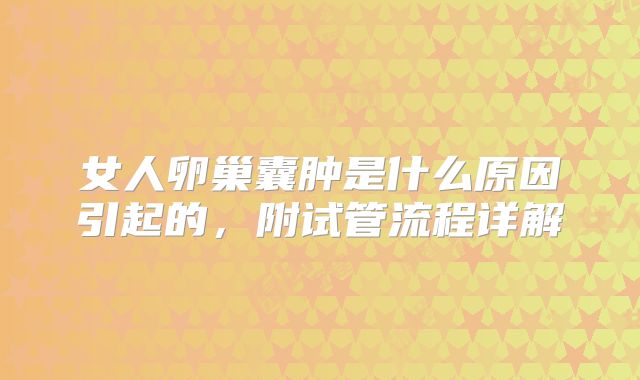 女人卵巢囊肿是什么原因引起的，附试管流程详解