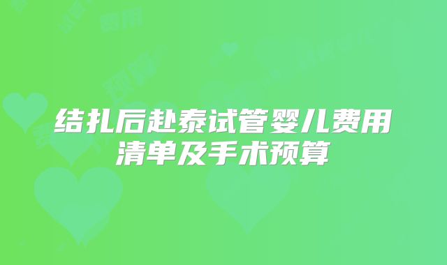 结扎后赴泰试管婴儿费用清单及手术预算