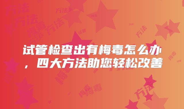 试管检查出有梅毒怎么办，四大方法助您轻松改善