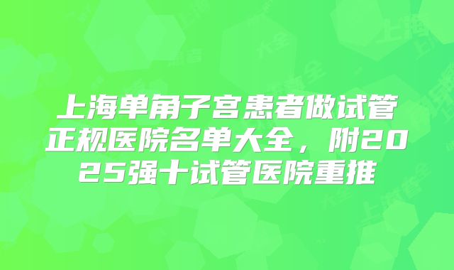 上海单角子宫患者做试管正规医院名单大全,附2025强十试管医院重推