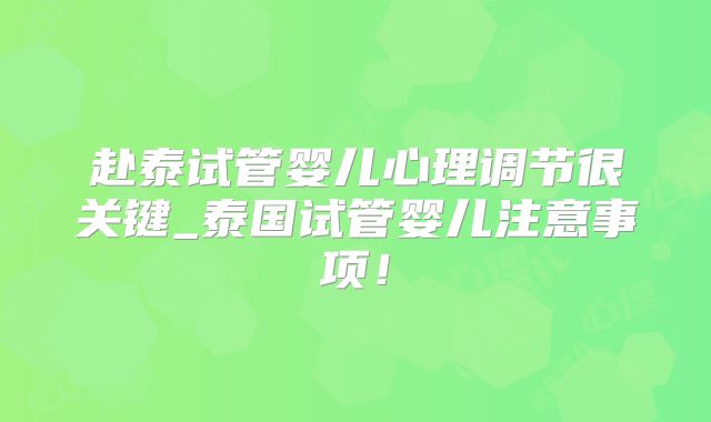 赴泰试管婴儿心理调节很关键_泰国试管婴儿注意事项!