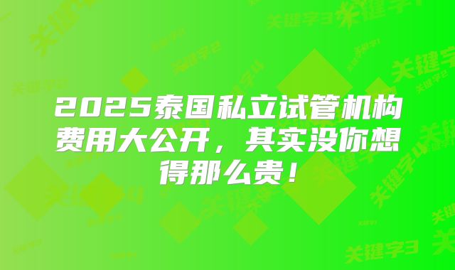 2025泰国私立试管机构费用大公开,其实没你想得那么贵!