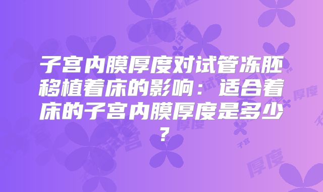子宫内膜厚度对试管冻胚移植着床的影响：适合着床的子宫内膜厚度是多少？