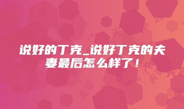 说好的丁克_说好丁克的夫妻最后怎么样了!