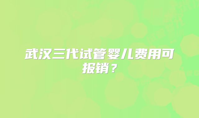 武汉三代试管婴儿费用可报销?
