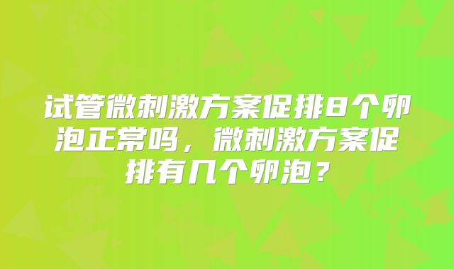试管微刺激方案促排8个卵泡正常吗，微刺激方案促排有几个卵泡？