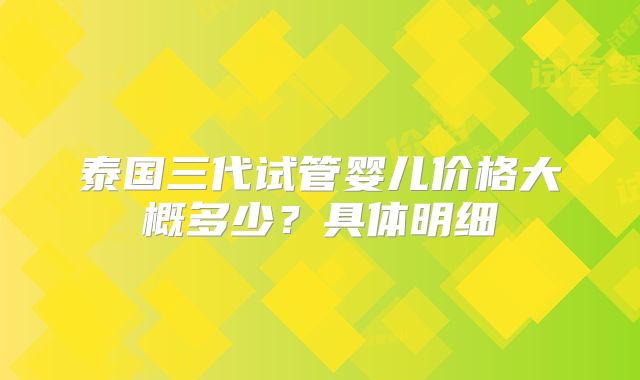 泰国三代试管婴儿价格大概多少?具体明细