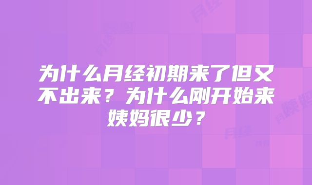 为什么月经初期来了但又不出来?为什么刚开始来姨妈很少?