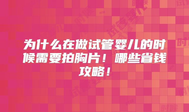 为什么在做试管婴儿的时候需要拍胸片!哪些省钱攻略!