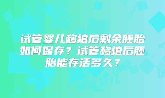 试管婴儿移植后剩余胚胎如何保存？试管移植后胚胎能存活多久？