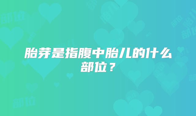 胎芽是指腹中胎儿的什么部位?