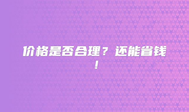 价格是否合理？还能省钱！