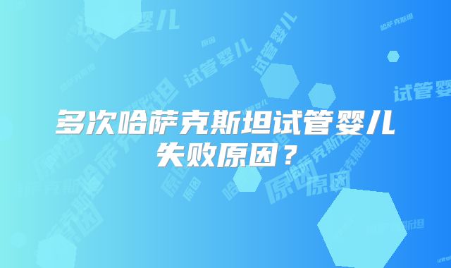 多次哈萨克斯坦试管婴儿失败原因?