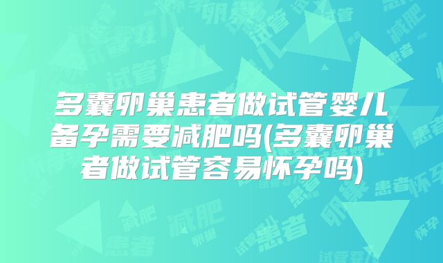 多囊卵巢患者做试管婴儿备孕需要减肥吗(多囊卵巢者做试管容易怀孕吗)