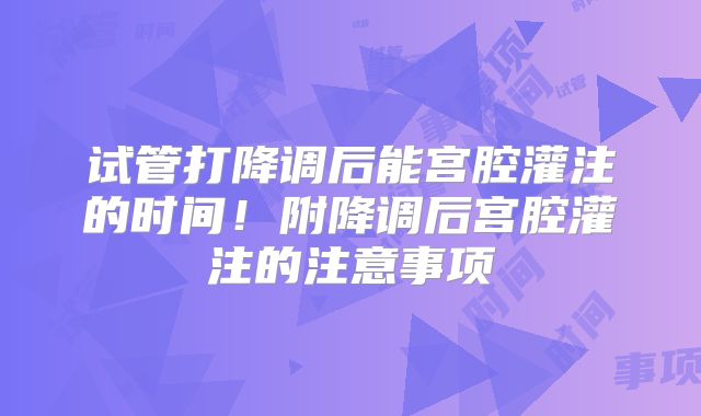 试管打降调后能宫腔灌注的时间！附降调后宫腔灌注的注意事项