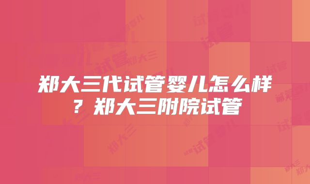 郑大三代试管婴儿怎么样？郑大三附院试管