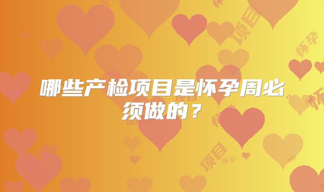 哪些产检项目是怀孕周必须做的?