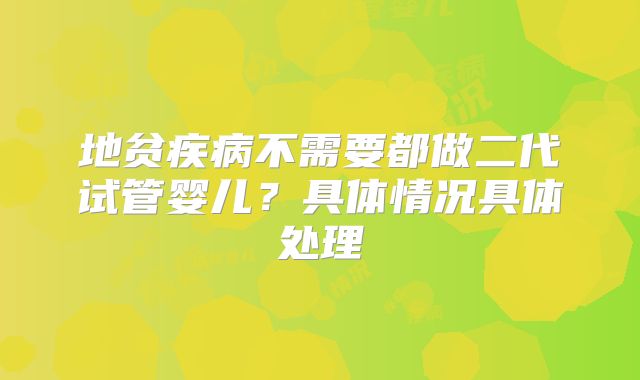 地贫疾病不需要都做二代试管婴儿?具体情况具体处理