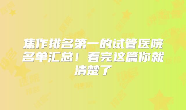 焦作排名第一的试管医院名单汇总!看完这篇你就清楚了
