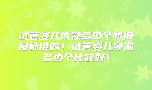 试管婴儿成熟多少个卵泡是标准的！试管婴儿卵泡多少个比较好！