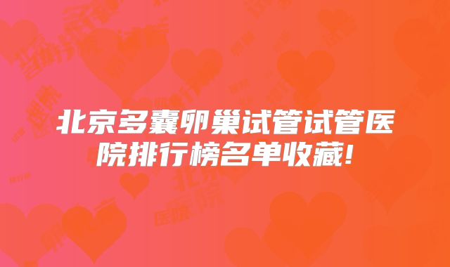 北京多囊卵巢试管试管医院排行榜名单收藏!