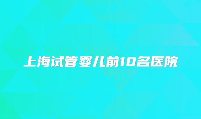上海试管婴儿前10名医院