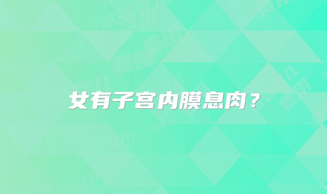 女有子宫内膜息肉？