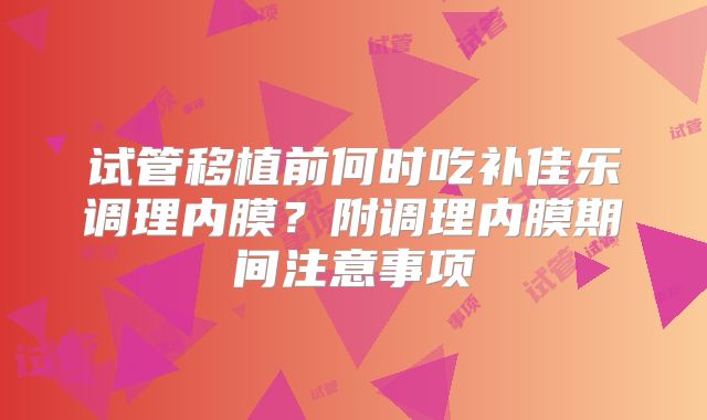 试管移植前何时吃补佳乐调理内膜？附调理内膜期间注意事项