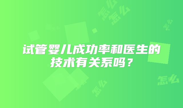 试管婴儿成功率和医生的技术有关系吗?
