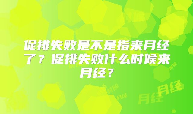 促排失败是不是指来月经了？促排失败什么时候来月经？