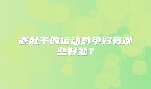 露肚子的运动对孕妇有哪些好处？