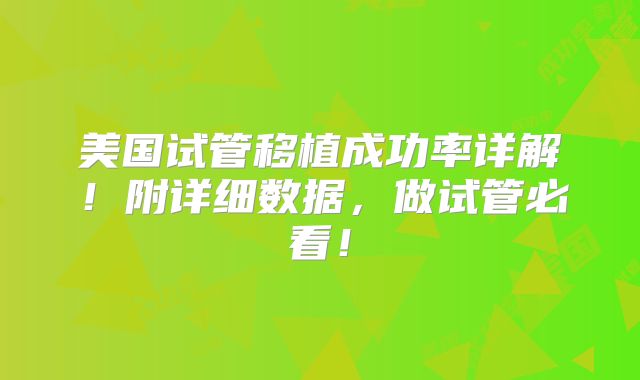 美国试管移植成功率详解!附详细数据,做试管必看!