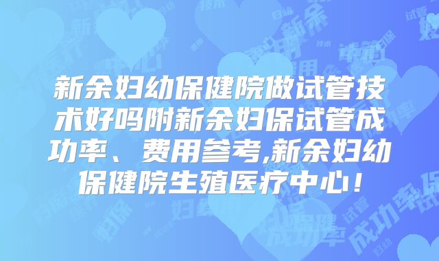 新余妇幼保健院做试管技术好吗附新余妇保试管成功率、费用参考,新余妇幼保健院生殖医疗中心!