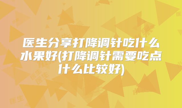 医生分享打降调针吃什么水果好(打降调针需要吃点什么比较好)