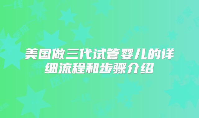 美国做三代试管婴儿的详细流程和步骤介绍