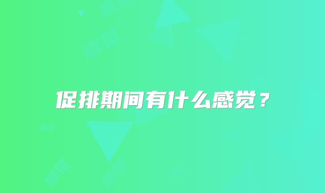 促排期间有什么感觉？