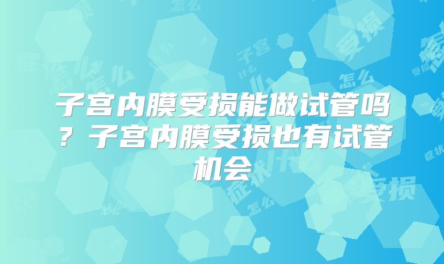 子宫内膜受损能做试管吗？子宫内膜受损也有试管机会