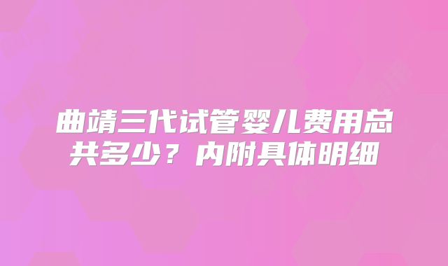 曲靖三代试管婴儿费用总共多少？内附具体明细