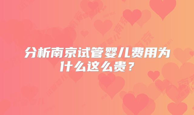 分析南京试管婴儿费用为什么这么贵?