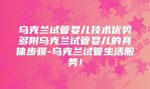 乌克兰试管婴儿技术优势多附乌克兰试管婴儿的具体步骤-乌克兰试管生活服务！
