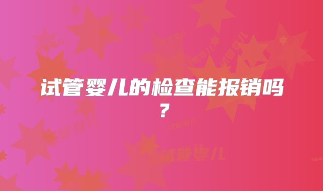 试管婴儿的检查能报销吗?