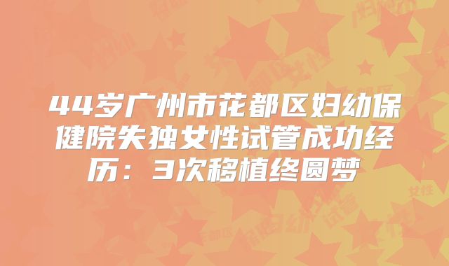 44岁广州市花都区妇幼保健院失独女性试管成功经历：3次移植终圆梦