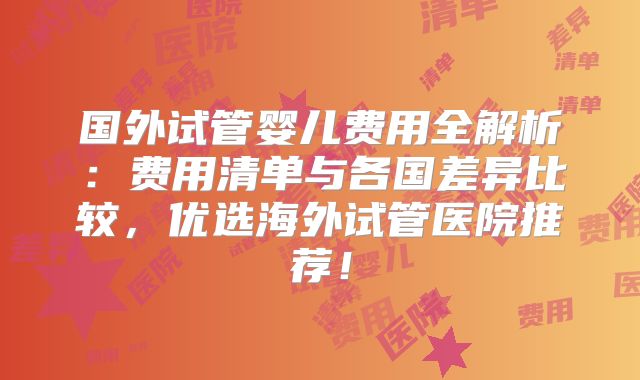 国外试管婴儿费用全解析：费用清单与各国差异比较，优选海外试管医院推荐！
