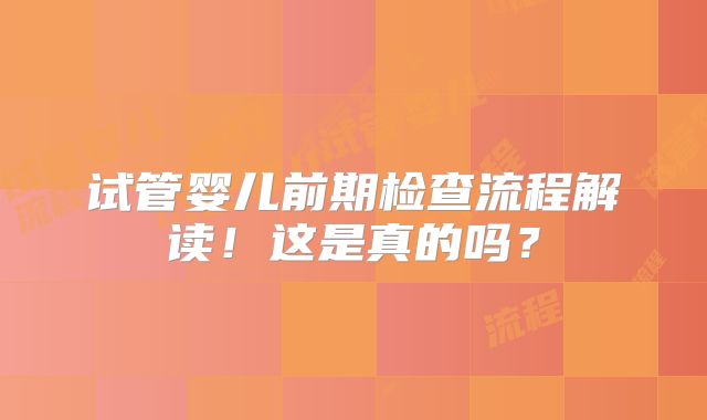 试管婴儿前期检查流程解读!这是真的吗?